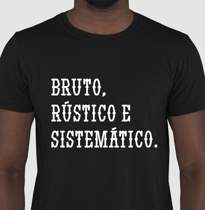 T-Shirt Bruto, Rústico e Sistemático 