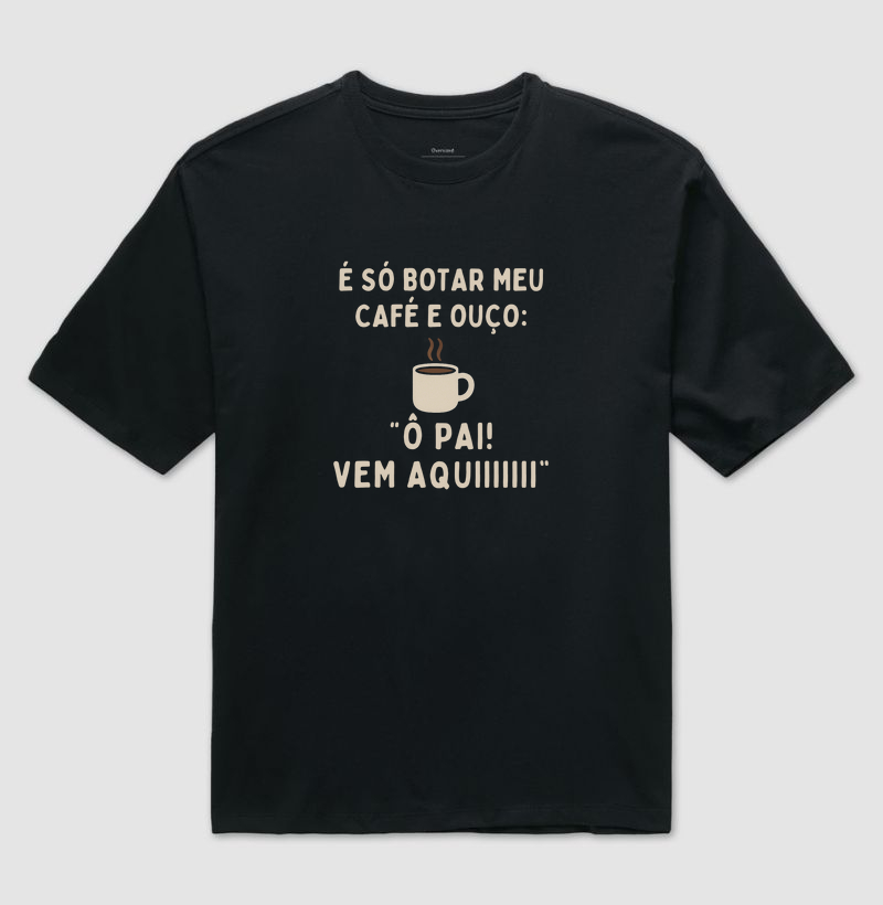 Camiseta Café É SÓ EU COLOCAR MEU CAFÉ E OUÇO: Ô PAI! VEM AQUIIIII Camiseta Presente Dia dos Pais
