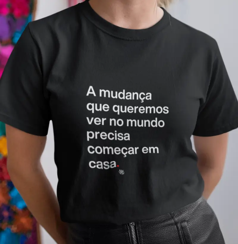 A mudança que queremos ver no mundo precisa começar em casa