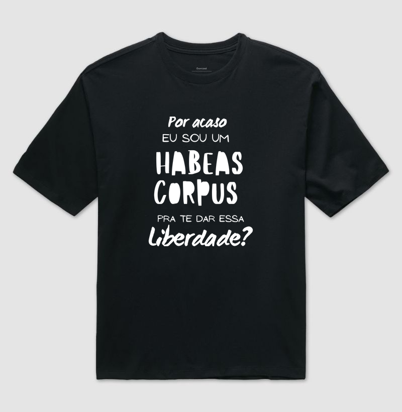 "Por acaso eu sou um habeas Corpus para te dar esta liberdade?
