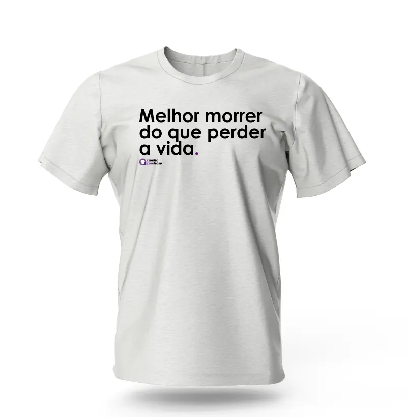 Camisa com Frase - Melhor morrer do que perder a vida.