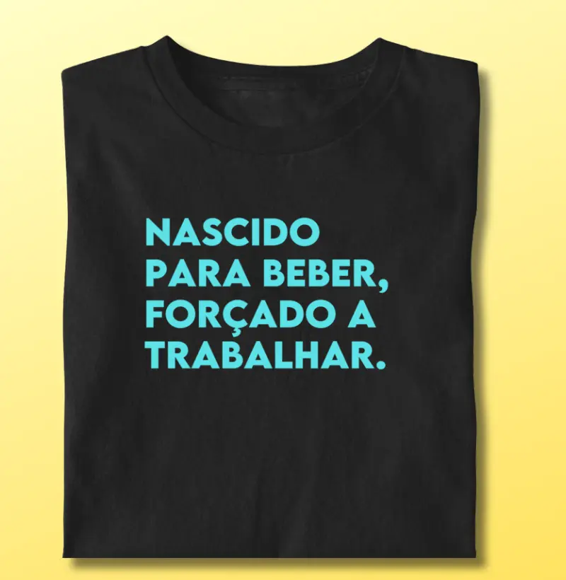 Nascido para beber, forçado a trabalhar.