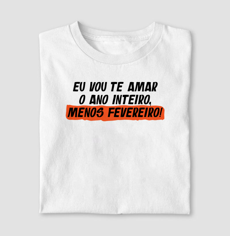 Camiseta Eu vou te amar o ano inteiro, menos fevereiro!