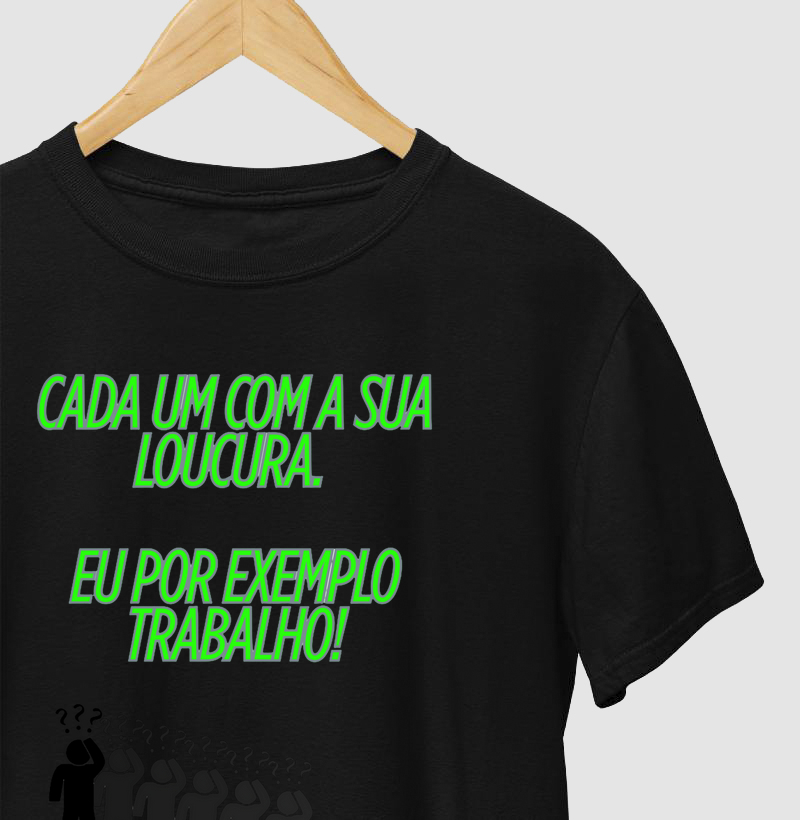 CAMISETA FRASES DE HUMOR "CADA UM COM A SUA LOUCURA. EU POR EXEMPLO TRABALHO!"