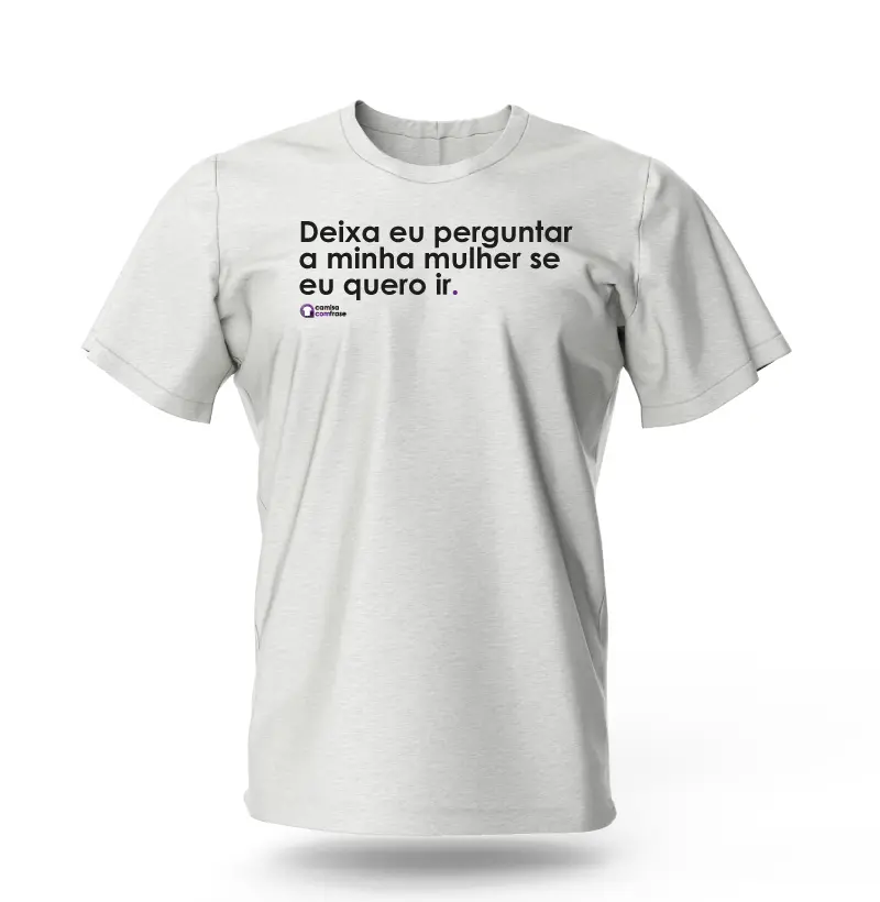 Camisa com Frase - Deixa eu perguntar a minha mulher se eu quero ir