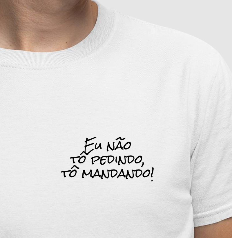 Eu não tô pedindo, tô mandando!