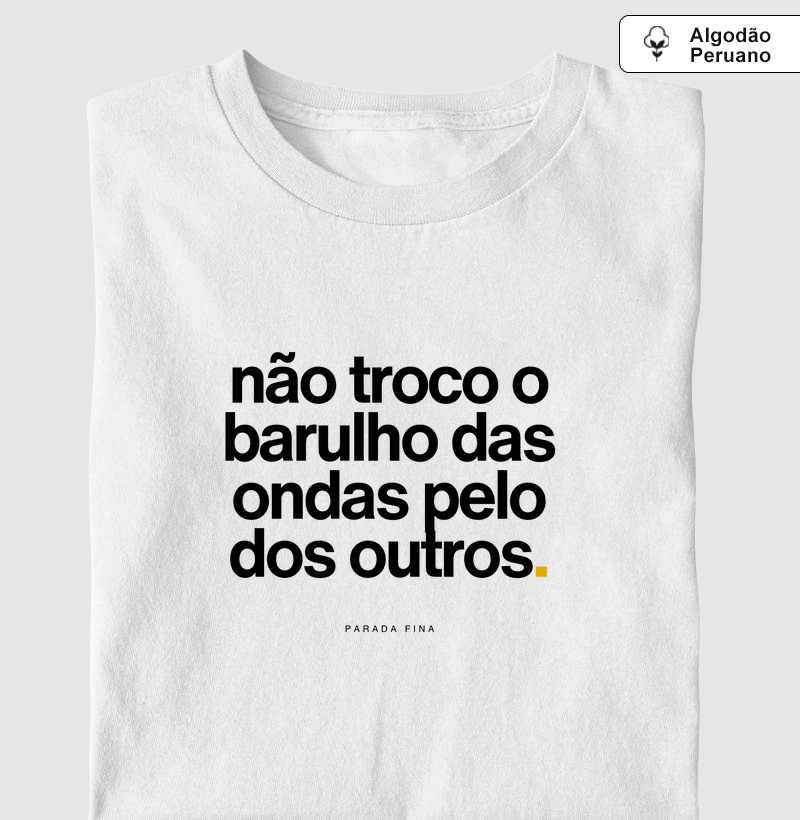 não troco o barulho das ondas pelo dos outros.