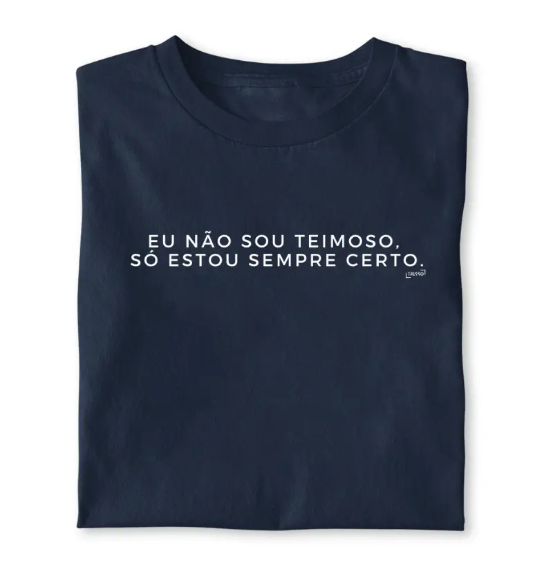 Camiseta "Eu não sou teimoso, só estou sempre certo."