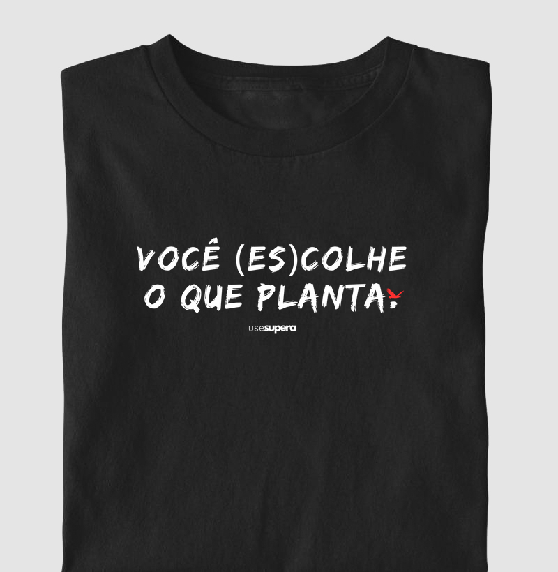 Camiseta "Você (es)colhe o que planta"