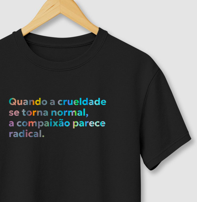 Quando a crueldade se torna normal, a compaixão parece radical.