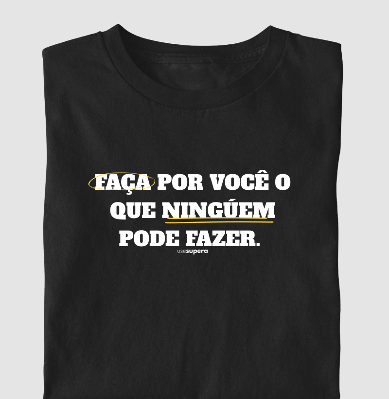 Camiseta "Faça por você o que ninguém pode fazer."
