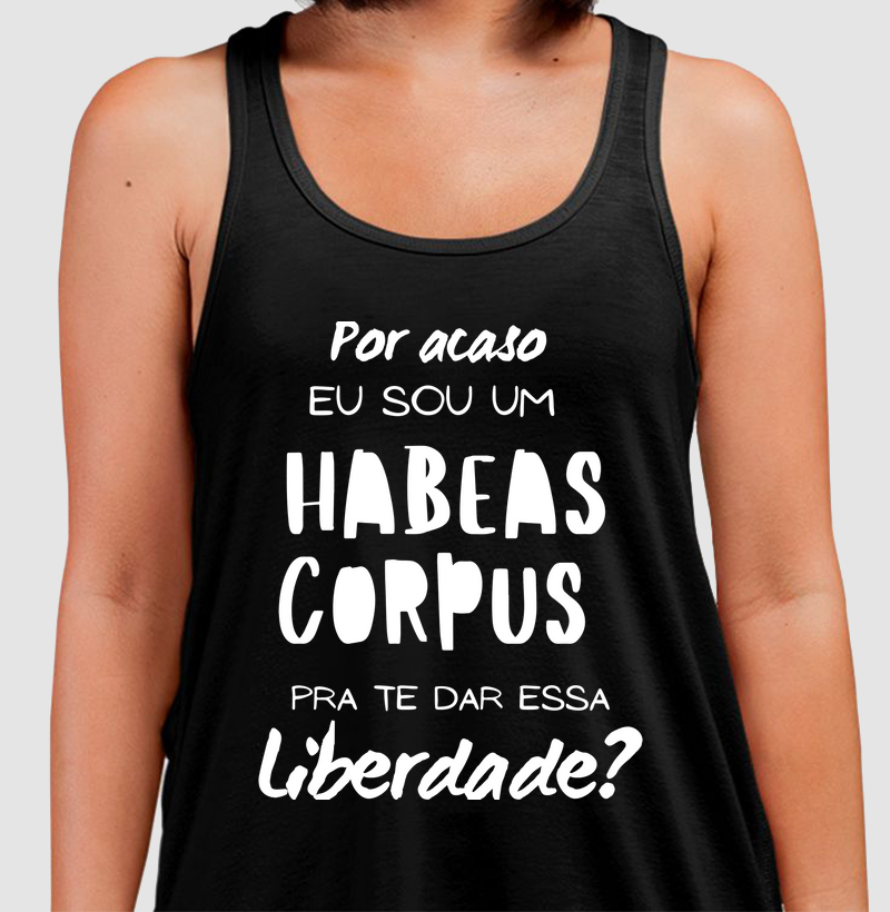"Por acaso eu sou um habeas Corpus para te dar esta liberdade?