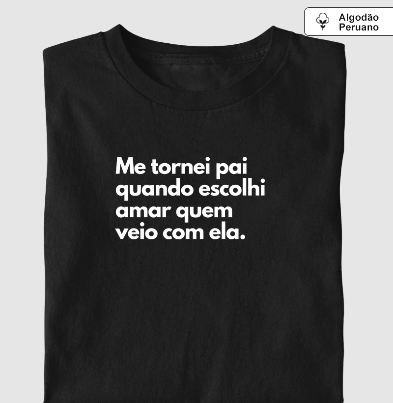 Me tornei pai quando escolhi amar quem veio com ela. (centralizado) (algodão peruano)
