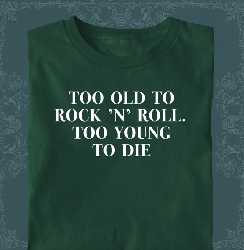 Too Old to Rock ’n’ Roll. Too Young to Die