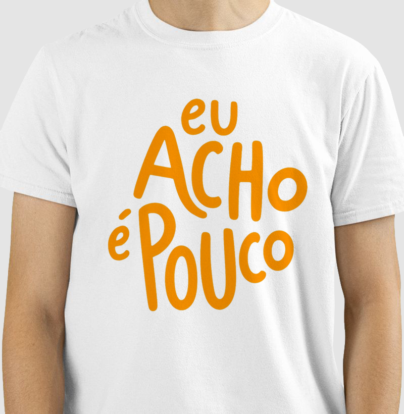 Camiseta Eu Acho é Pouco