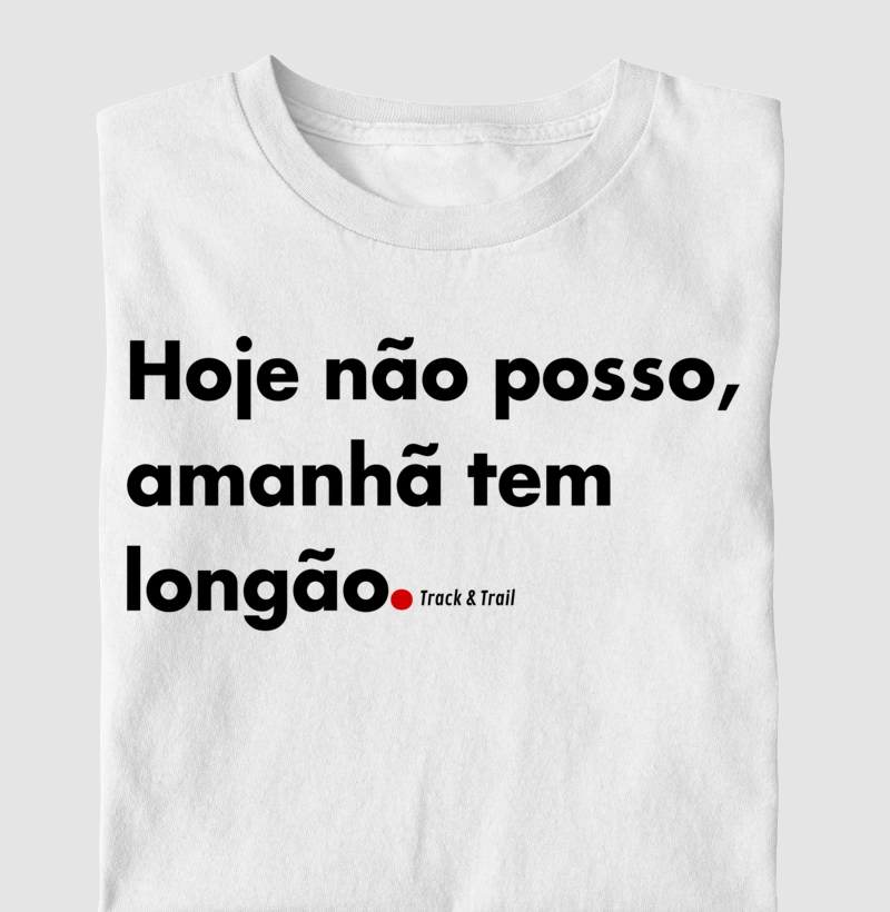 Camiseta Masc e Fem Hoje Não Posso, Amanhã Tem Longão.
