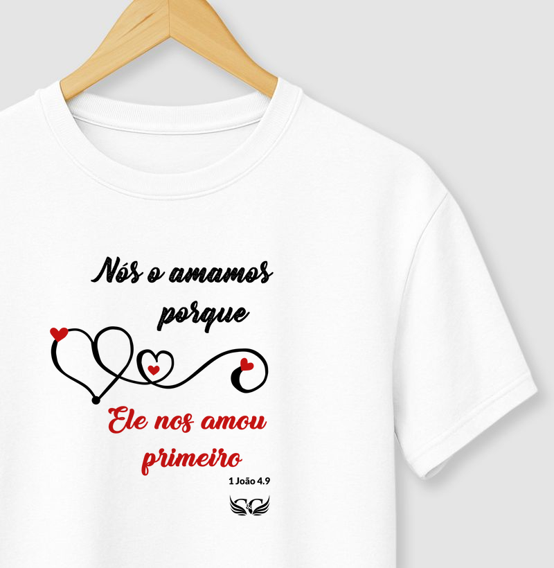 Camiseta Cristã. Nós o amamos porque Ele nos amou primeiro. 1 Jo 4.9