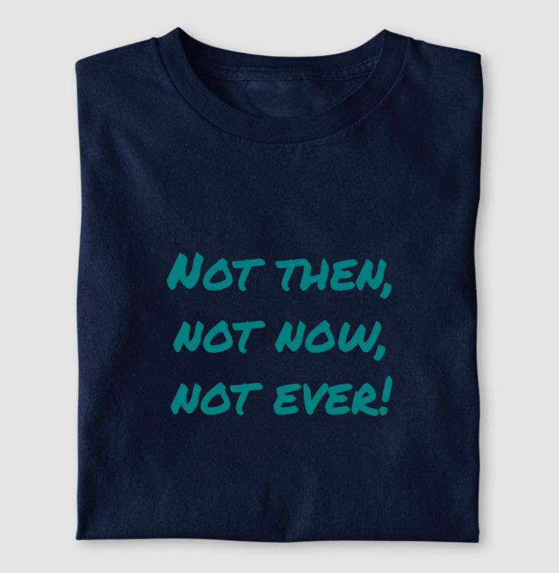 Not then, not now, not ever!