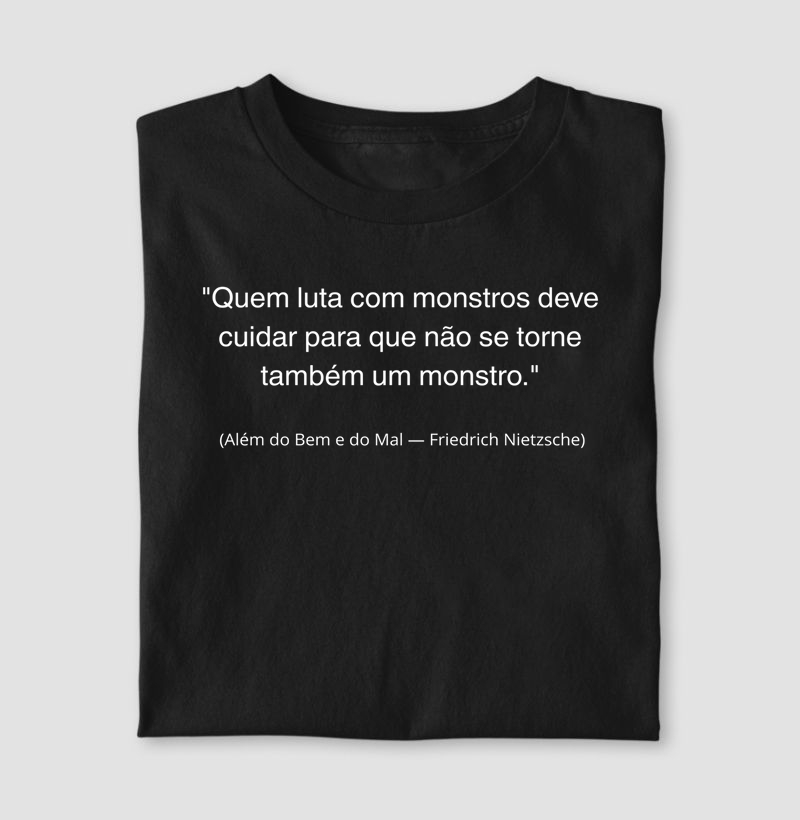 “Quem luta com monstros deve cuidar para que não se torne também um.”