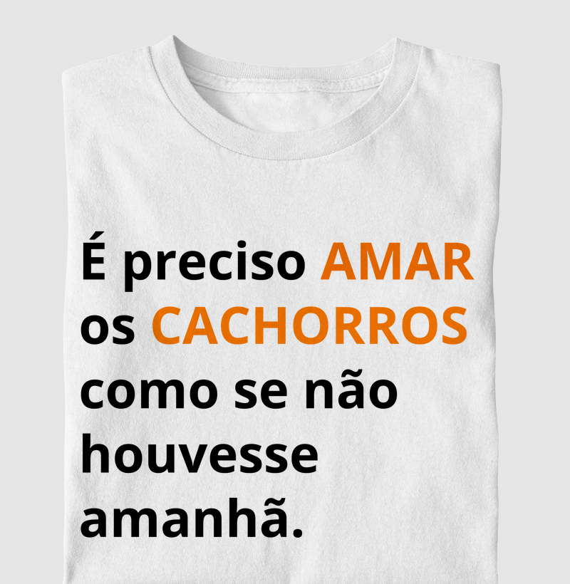 Camiseta é preciso amar os cachorros 