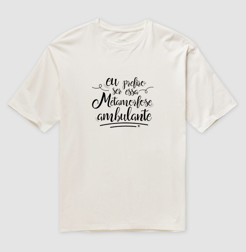 Camiseta Oversized Eu prefiro ser... essa metamorfose ambulante