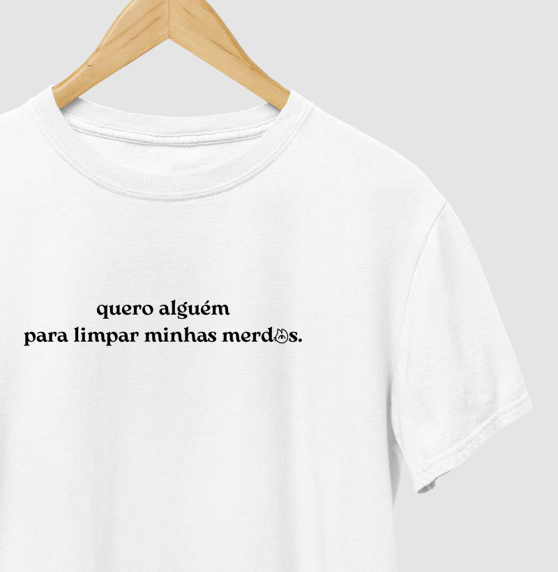 T-Shirt quero alguém para limpar minhas merdas.