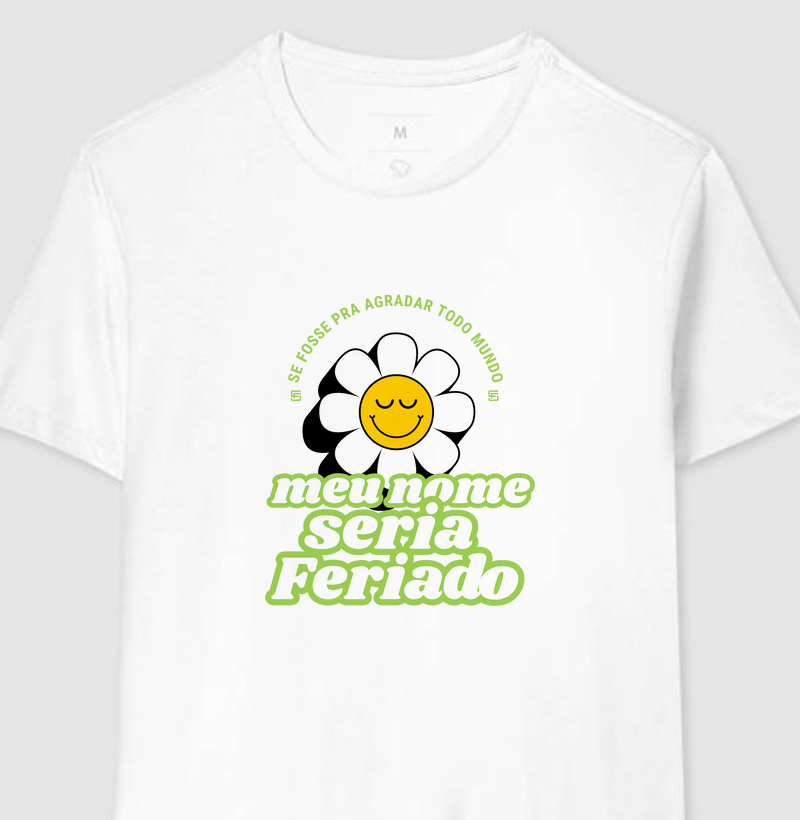 Camiseta Se fosse pra agradar todo mundo, meu nome seria feriado 