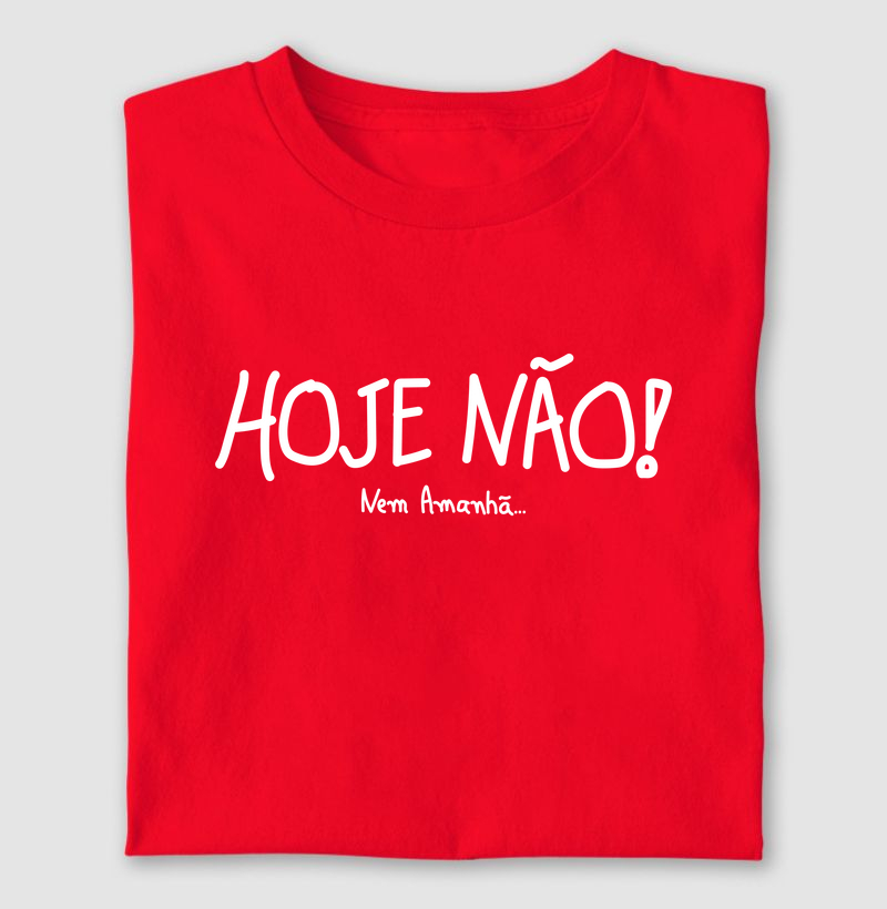 Hoje não! Nem amanhã...