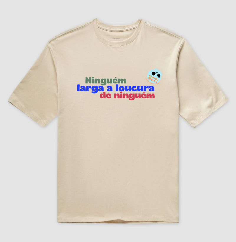 Camiseta Ninguém larga a loucura de ninguém