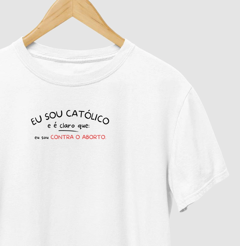 Camiseta Eu sou Católico e é claro que eu sou conta o aborto