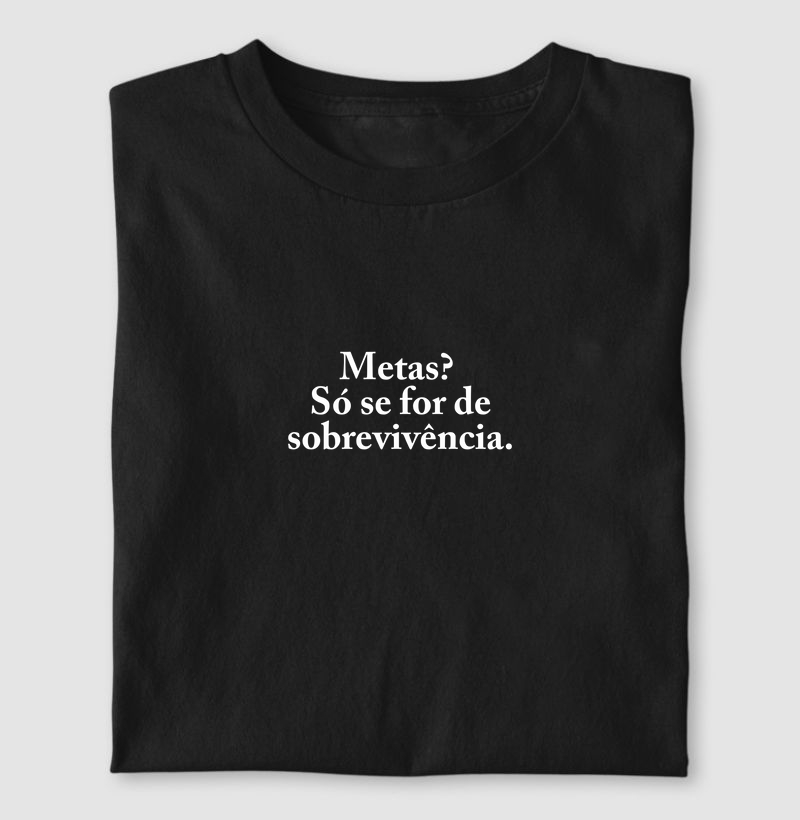 Camiseta Metas? Só se for de sobrevivência