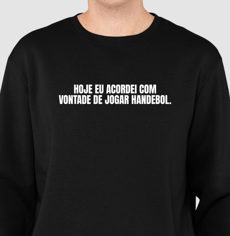 Suéter Moletom de Handebol - HOJE EU ACORDEI COM VONTADE DE JOGAR HANDEBOL.