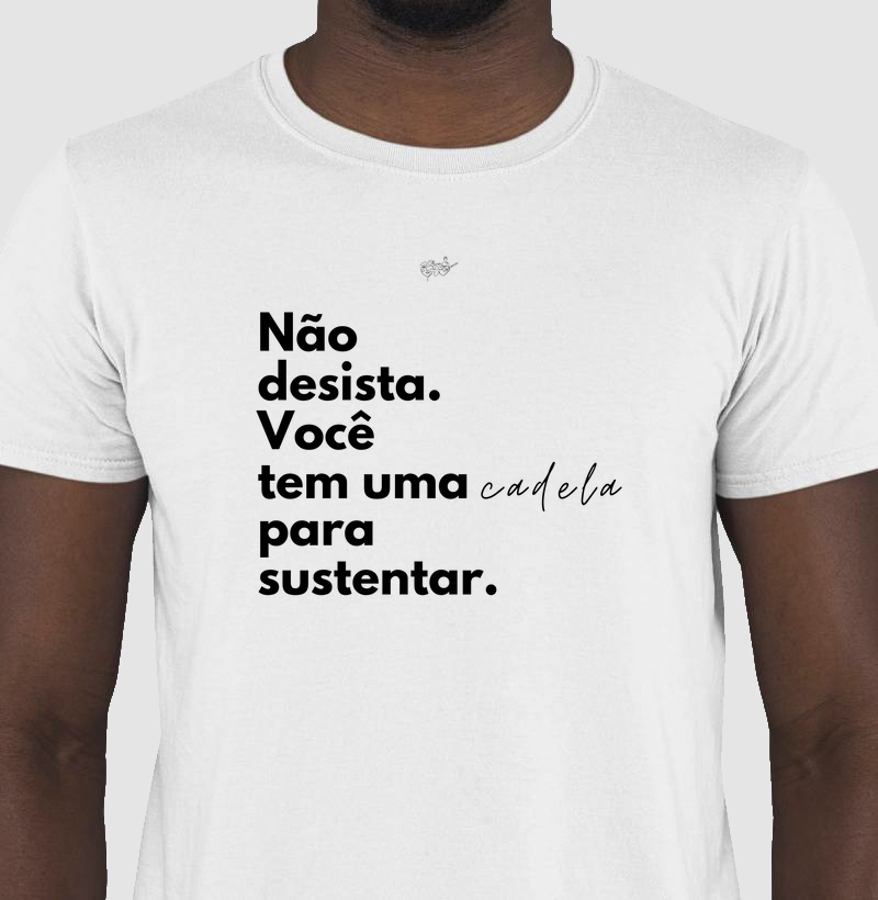 CAMISETA VOCÊ TEM UMA CADELA PARA SUSTENTAR