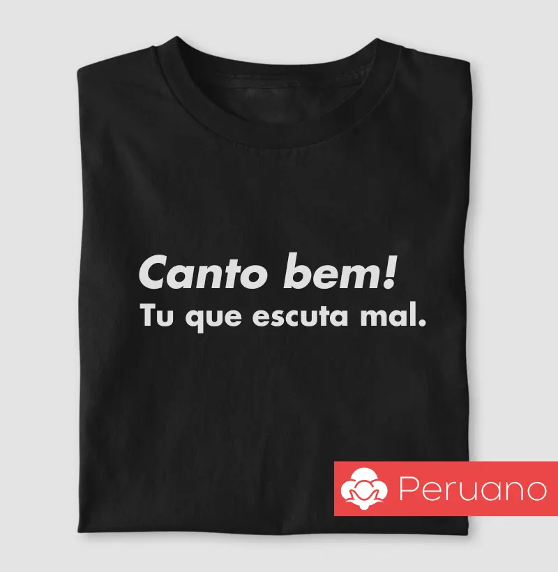 Canto bem! Tu que escuta mal.