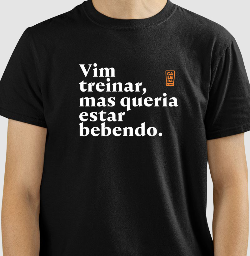 Vim treinar, mas queria estar bebendo.