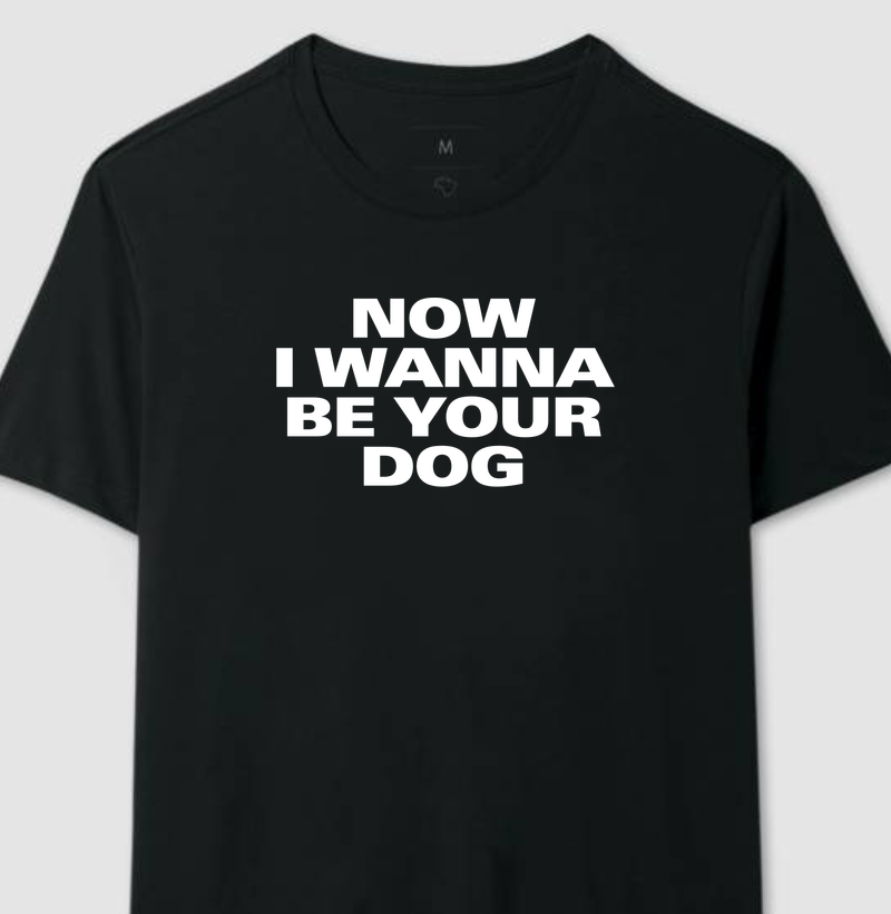 Now I wanna be your dog