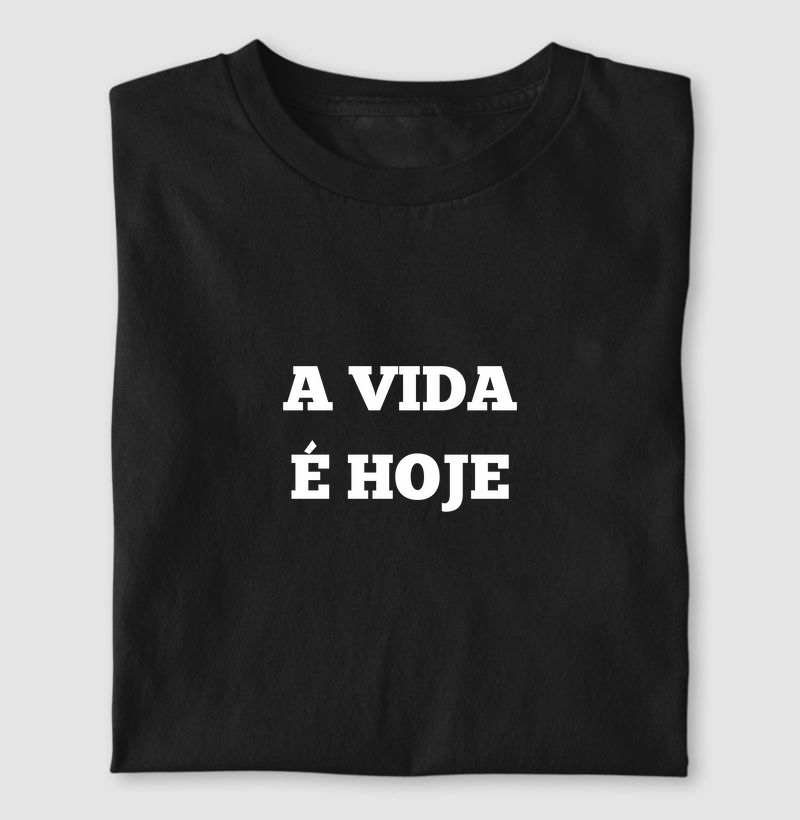 A vida é hoje.