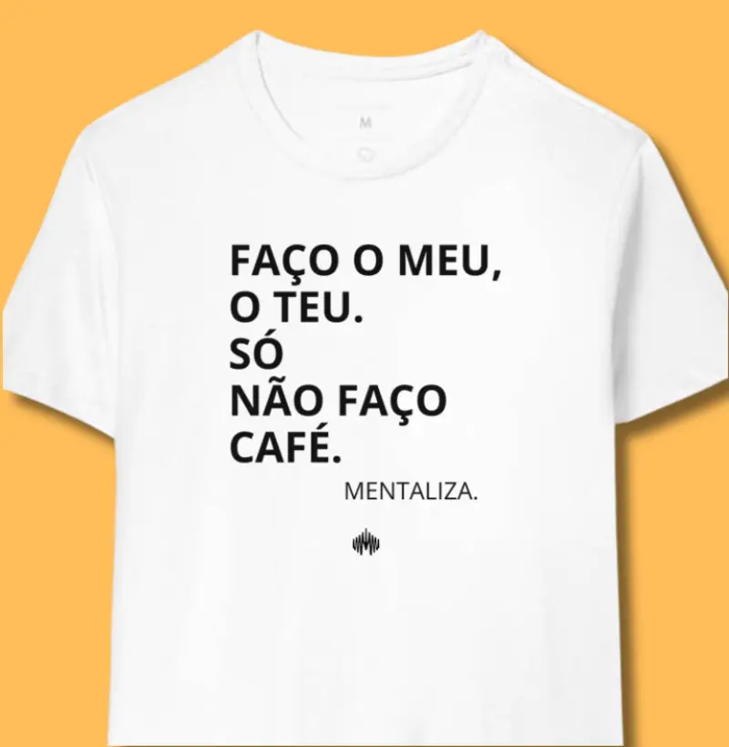 Faço o meu, o teu. Só não faço café.