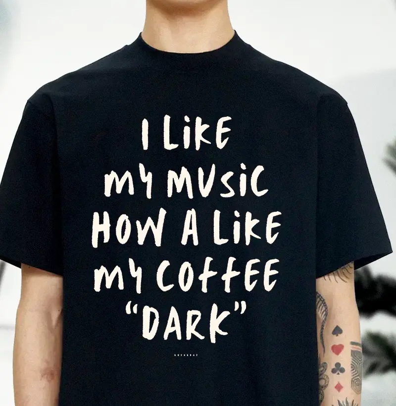 I LIKE MY MUSIC HOW A LIKE MY COFFEE "DARK"