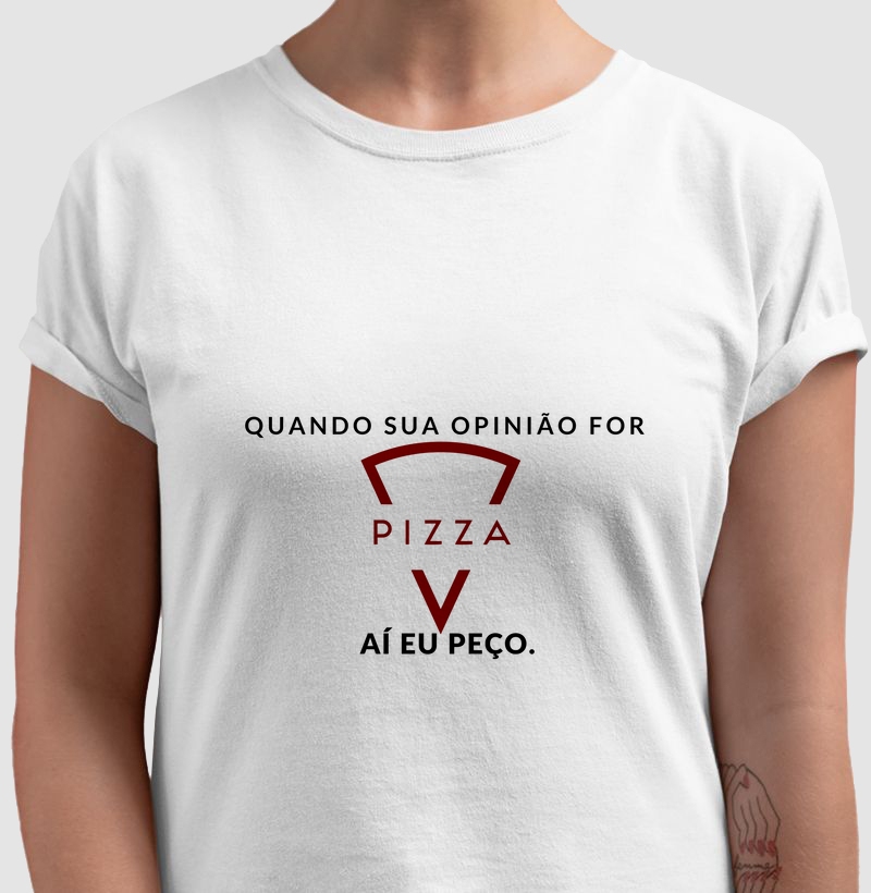 CAMISETA FRASES DE HUMOR "QUANDO SUA OPINIÃO FOR PIZZA, AÍ EU PEÇO