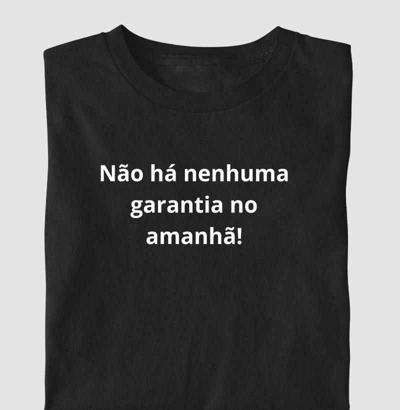 Não há nenhuma garantia no amanhã!
