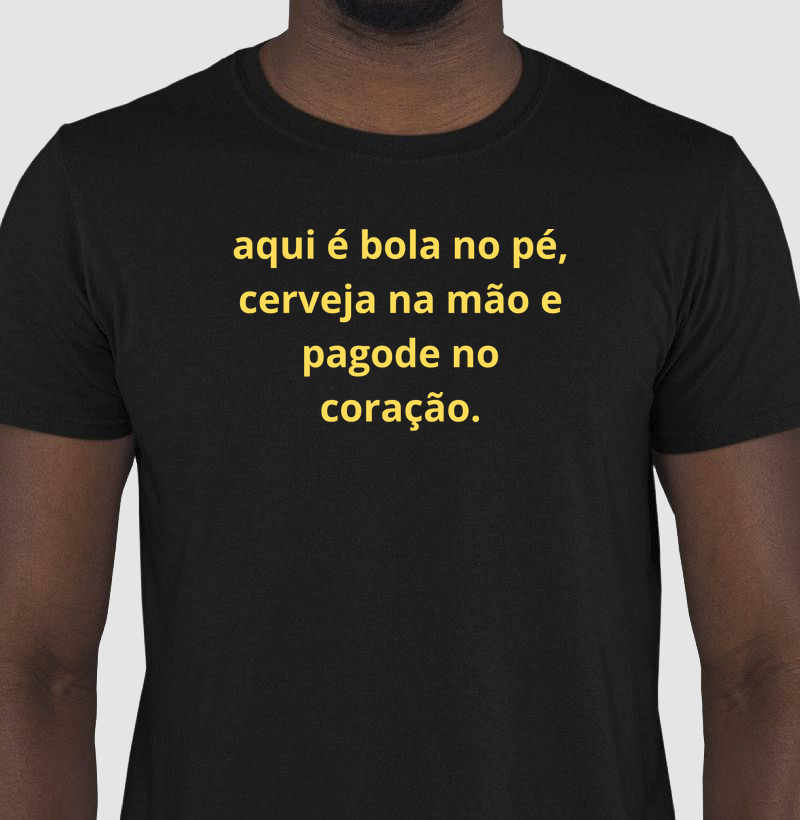 camisa aqui é bola no pé, cerveja na mão e pagode no coração.