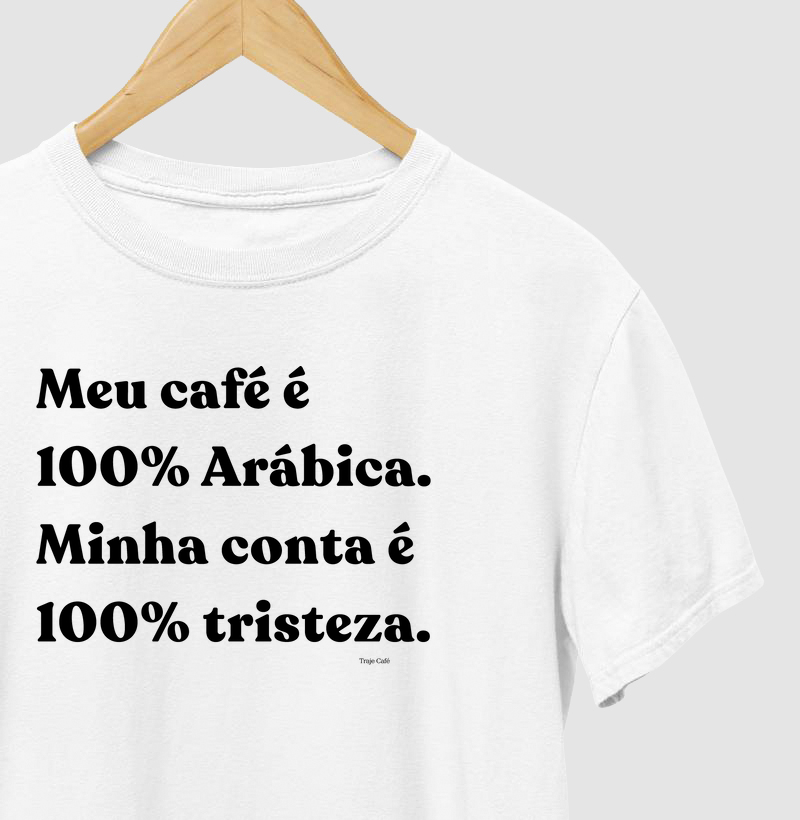 Meu café é 100% Arábica. Minha conta é 100% tristeza.