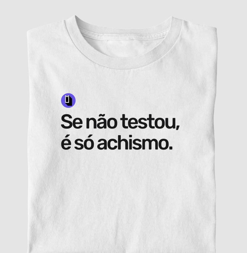 Se não testou, é só achismo.