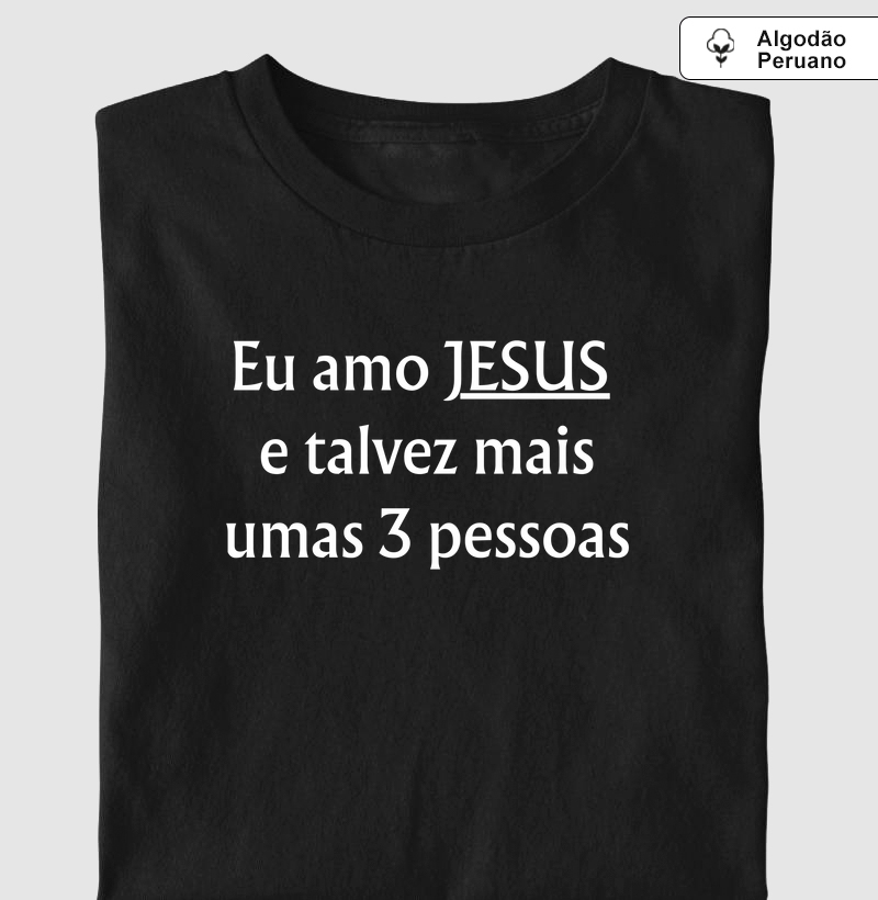 Camiseta Cristã - Eu amo Jesus e talvez mais umas 3 pessoas