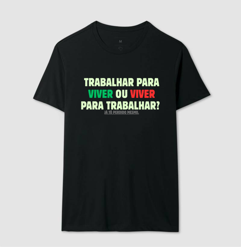 CAMISETA FRASES DE HUMOR "TRABALHAR PARA VIVER OU VIVER PARA TRABALHAR.JÁ TO PERDIDO MESMO"