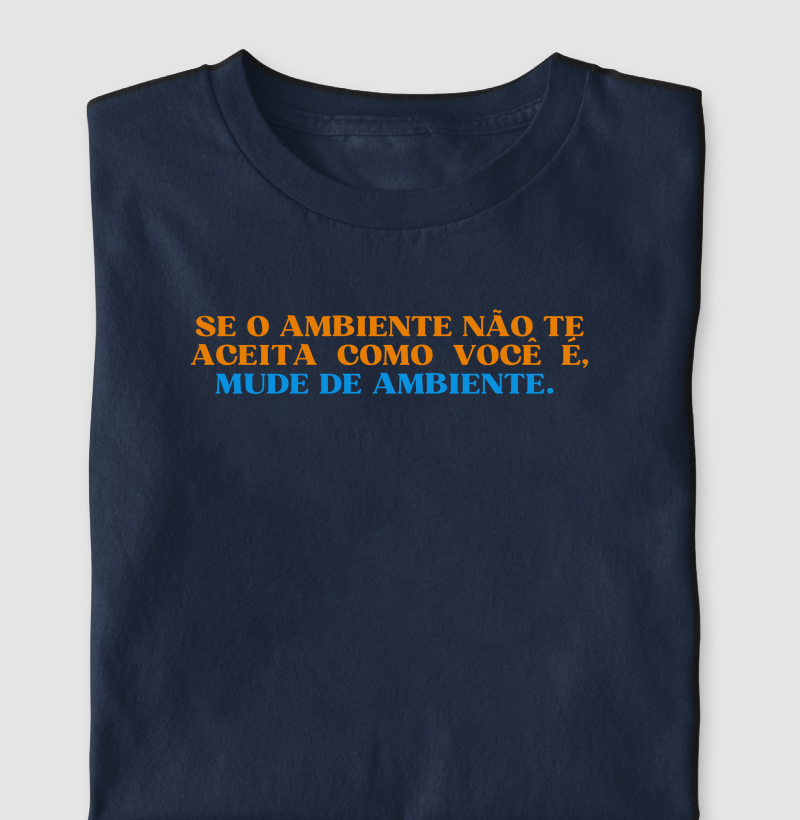Se o ambiente não te aceita como você é, mude de ambiente.
