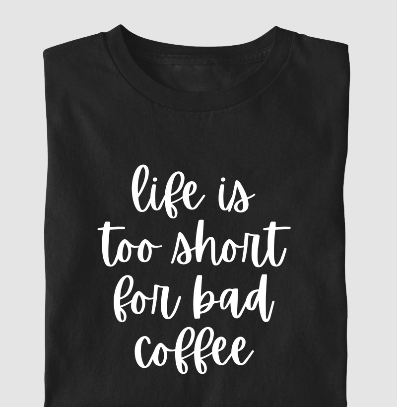 Life is too short for bad coffee