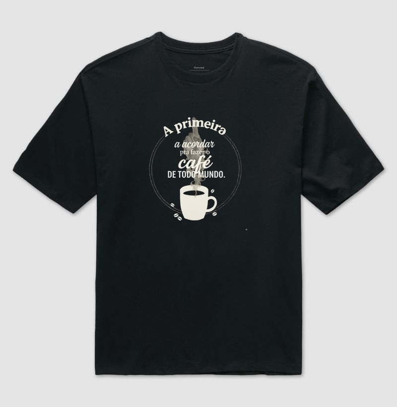 Camiseta Café - A Primeira a Acordar pra Fazer o Café de Todo Mundo