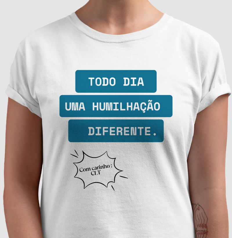 CAMISETA FRASES DE HUMOR "CADA DIA UMA HUMILHAÇÃO DIFERENTE -COM CARINHO CLT-"